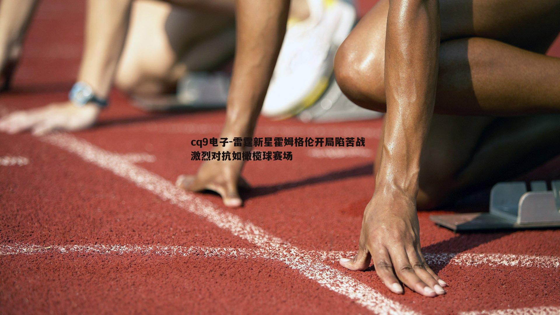 雷霆新星霍姆格伦开局陷苦战 激烈对抗如橄榄球赛场